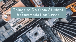 Things to Do from Student Accommodation Leeds